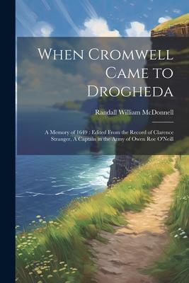 When Cromwell Came to Drogheda: A Memory of 1649: Edited From the Record of Clarence Stranger, A Captain in the Army of Owen Roe O’Neill