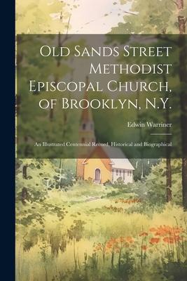 Old Sands Street Methodist Episcopal Church, of Brooklyn, N.Y.: An Illustrated Centennial Record, Historical and Biographical