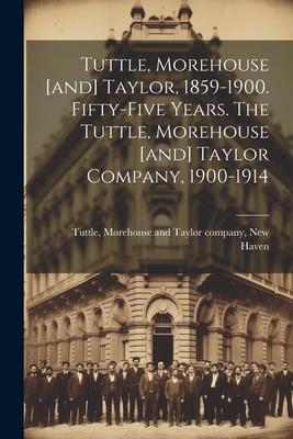 Tuttle, Morehouse [and] Taylor, 1859-1900. Fifty-five Years. The Tuttle, Morehouse [and] Taylor Company, 1900-1914