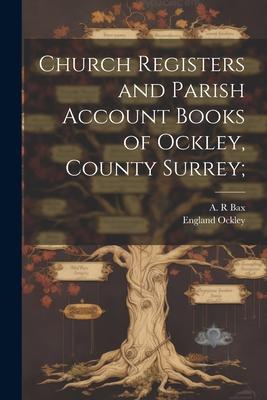 Church Registers and Parish Account Books of Ockley, County Surrey;