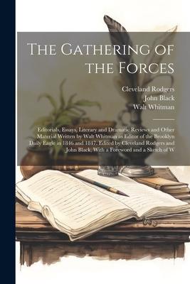 The Gathering of the Forces; Editorials, Essays, Literary and Dramatic Reviews and Other Material Written by Walt Whitman as Editor of the Brooklyn Da