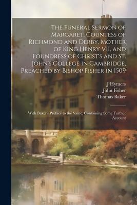 The Funeral Sermon of Margaret, Countess of Richmond and Derby, Mother of King Henry VII, and Foundress of Christ’s and St. John’s College in Cambridg