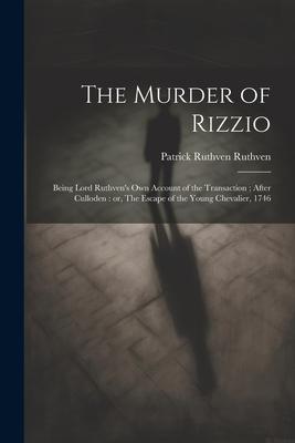 The Murder of Rizzio: Being Lord Ruthven’s own Account of the Transaction; After Culloden: or, The Escape of the Young Chevalier, 1746