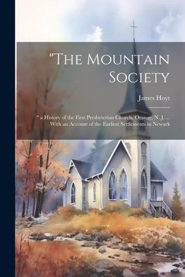 The Mountain Society:  a History of the First Presbyterian Church, Orange, N. J. ... With an Account of the Earliest Settlements in Newark