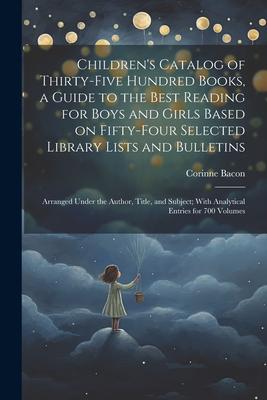Children’s Catalog of Thirty-five Hundred Books, a Guide to the Best Reading for Boys and Girls Based on Fifty-four Selected Library Lists and Bulleti