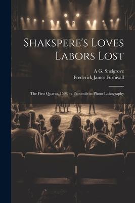 Shakspere’s Loves Labors Lost: The First Quarto, 1598: a Facsimile in Photo-lithography