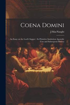 Coena Domini: An Essay on the Lord’s Supper: its Primitive Institution Apostolic Uses and Subsequent History