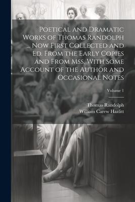 Poetical and Dramatic Works of Thomas Randolph ... Now First Collected and ed. From the Early Copies and From mss. With Some Account of the Author and