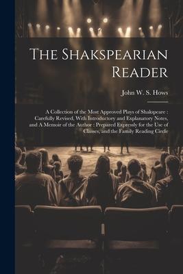 The Shakspearian Reader: A Collection of the Most Approved Plays of Shakspeare: Carefully Revised, With Introductory and Explanatory Notes, and