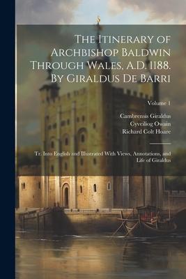 The Itinerary of Archbishop Baldwin Through Wales, A.D. 1188. By Giraldus de Barri; tr. Into English and Illustrated With Views, Annotations, and Life