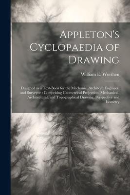 Appleton’s Cyclopaedia of Drawing: Designed as a Text-book for the Mechanic, Architect, Engineer, and Surveyor: Comprising Geometrical Projection, Mec