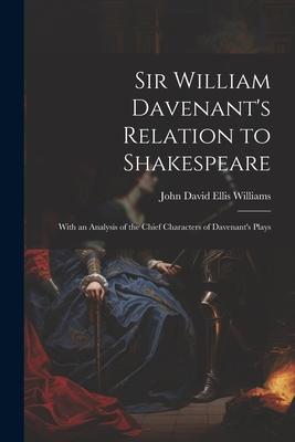 Sir William Davenant’s Relation to Shakespeare: With an Analysis of the Chief Characters of Davenant’s Plays