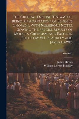 The Critical English Testament, Being an Adaptation of Bengel’s Gnomon, With Numerous Notes, Sowing the Precise Results of Modern Criticism and Exeges