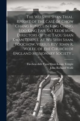 The Wu Shih Shan Trial. Rpeort of the Case of Chow Chang Kung, Lin King Ching, Loo King Fah, Sat Keok Min, Directors of the Taou Shan Kwan Temple, at
