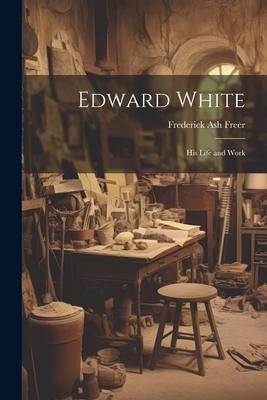 Edward White: His Life and Work