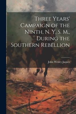 Three Years’ Campaign of the Ninth, N. Y. S. M., During the Southern Rebellion