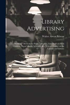 Library Advertising; publicity Methods for Public Libraries, Library-work With Children, Rural Library Schemes, &c., With a Chapter on the Cinema an