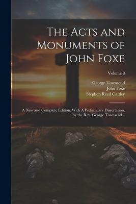 The Acts and Monuments of John Foxe: A new and Complete Edition: With A Preliminary Dissertation, by the Rev. George Townsend ..; Volume 8