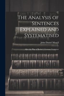The Analysis of Sentences Explained and Systematised: After the Plan of Becker’s German Grammar