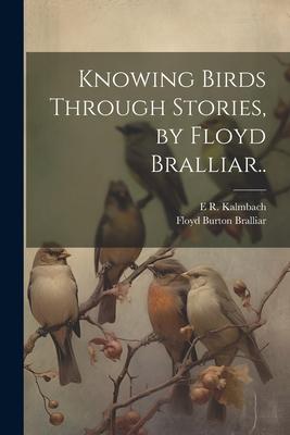 Knowing Birds Through Stories, by Floyd Bralliar..