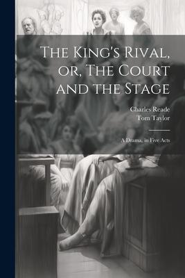 The King’s Rival, or, The Court and the Stage: A Drama, in Five Acts