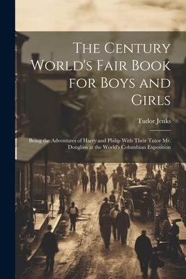The Century World’s Fair Book for Boys and Girls: Being the Adventures of Harry and Philip With Their Tutor Mr. Douglass at the World’s Columbian Expo