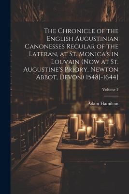 The Chronicle of the English Augustinian Canonesses Regular of the Lateran, at St. Monica’s in Louvain (now at St. Augustine’s Priory, Newton Abbot, D