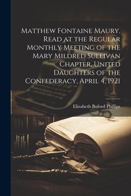 Matthew Fontaine Maury. Read at the Regular Monthly Meeting of the Mary Mildred Sullivan Chapter, United Daughters of the Confederacy, April 4, 1921