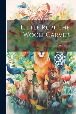 Little Rubi, the Wood-carver: And Other Stories