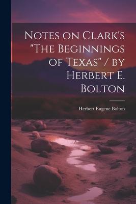 Notes on Clark’s The Beginnings of Texas / by Herbert E. Bolton