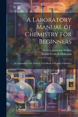 A Laboratory Manual of Chemistry for Beginners: An Appendix to the Author’s Text-book of Organic Chemistry