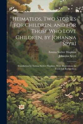 Heimatlos, two Stories for Children, and for Those who Love Children, by Johanna Spyri; Translation by Emma Stelter Hopkins, With Illustrations by Fre