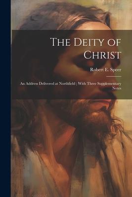 The Deity of Christ: An Address Delivered at Northfield; With Three Supplementary Notes