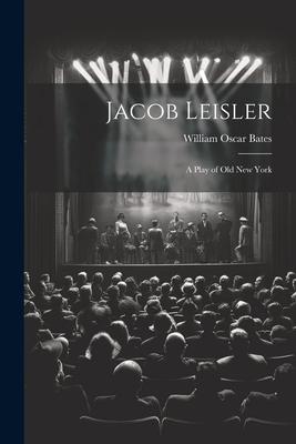 Jacob Leisler; a Play of old New York