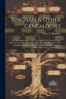 Bingham & Other Genealogies: The Bingham Family in The U.S., esp. of The State of Conn.; Incl. Notes on The Binghams of Phila. & of Irish Descent: