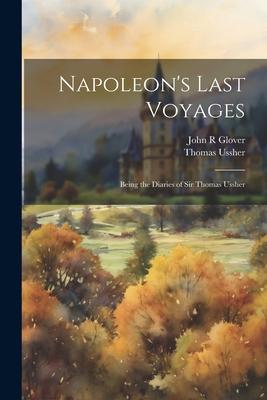 Napoleon’s Last Voyages; Being the Diaries of Sir Thomas Ussher