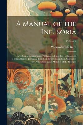 A Manual of the Infusoria: Including a Description of all Known Flagellate, Ciliate, and Tentaculiferous Protozoa, British and Foreign, and an Ac