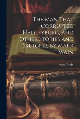 The man That Corrupted Hadleyburg, and Other Stories and Sketches by Mark Twain