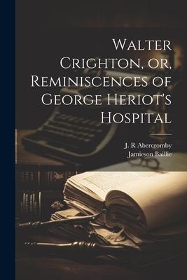 Walter Crighton, or, Reminiscences of George Heriot’s Hospital