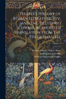 Teuffel’s History of Roman Literature, rev. and enl. by Ludwig Schwabe. Authorized Translation From the 5th German ed.; Volume 1