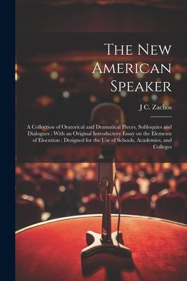 The new American Speaker: A Collection of Oratorical and Dramatical Pieces, Soliloquies and Dialogues: With an Original Introductory Essay on th