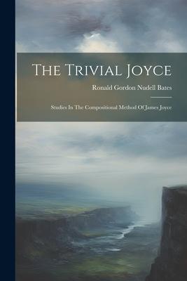 The Trivial Joyce: Studies In The Compositional Method Of James Joyce