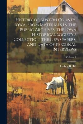 History of Benton County, Iowa. From Materials in the Public Archives, the Iowa Historical Society’s Collection, the Newspapers, and Data of Personal