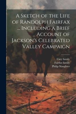A Sketch of the Life of Randolph Fairfax ... Including a Brief Account of Jackson’s Celebrated Valley Campaign