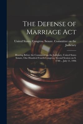 The Defense of Marriage Act: Hearing Before the Committee on the Judiciary, United States Senate, One Hundred Fourth Congress, Second Session on S.