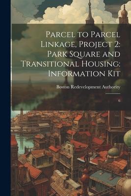 Parcel to Parcel Linkage, Project 2: Park Square and Transitional Housing: Information Kit: 6