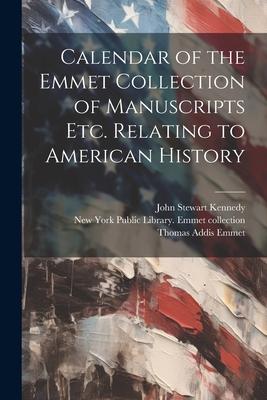 Calendar of the Emmet Collection of Manuscripts etc. Relating to American History