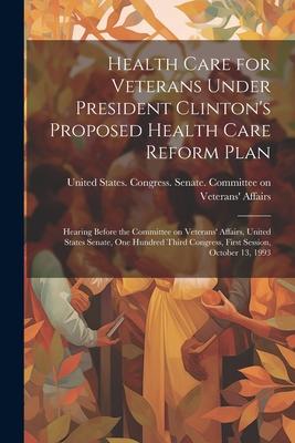 Health Care for Veterans Under President Clinton’s Proposed Health Care Reform Plan: Hearing Before the Committee on Veterans’ Affairs, United States