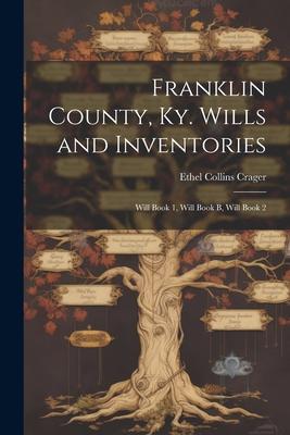 Franklin County, Ky. Wills and Inventories: Will Book 1, Will Book B, Will Book 2