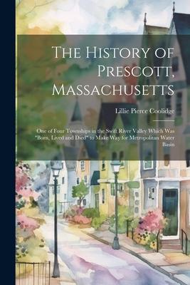 The History of Prescott, Massachusetts; one of Four Townships in the Swift River Valley Which was born, Lived and Died to Make way for Metropolitan
